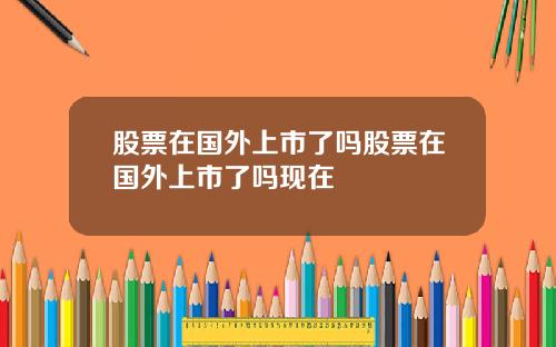 股票在国外上市了吗股票在国外上市了吗现在