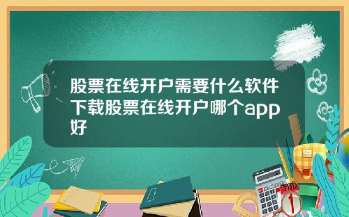股票在线开户需要什么软件下载股票在线开户哪个app好