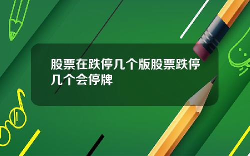 股票在跌停几个版股票跌停几个会停牌
