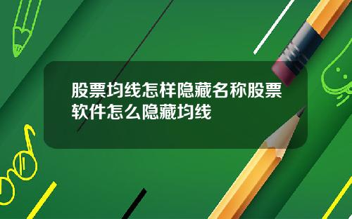 股票均线怎样隐藏名称股票软件怎么隐藏均线