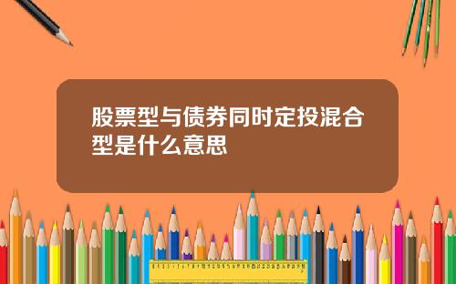 股票型与债券同时定投混合型是什么意思