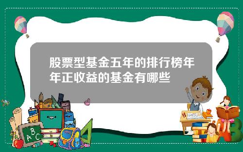 股票型基金五年的排行榜年年正收益的基金有哪些