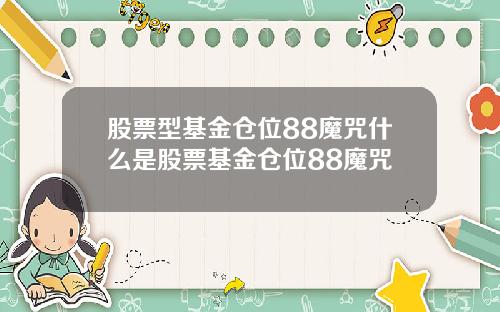 股票型基金仓位88魔咒什么是股票基金仓位88魔咒
