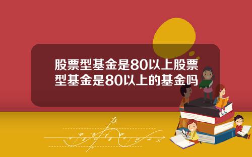 股票型基金是80以上股票型基金是80以上的基金吗