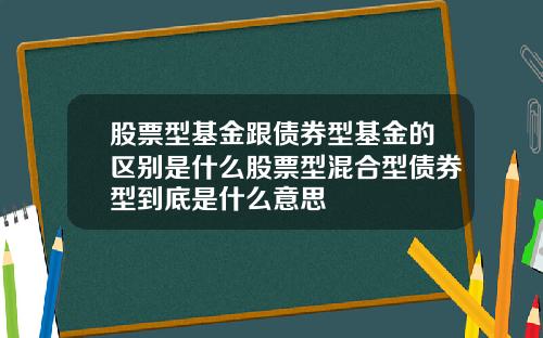 股票型基金跟债券型基金的区别是什么股票型混合型债券型到底是什么意思