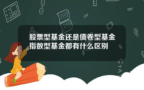 股票型基金还是债卷型基金指数型基金都有什么区别