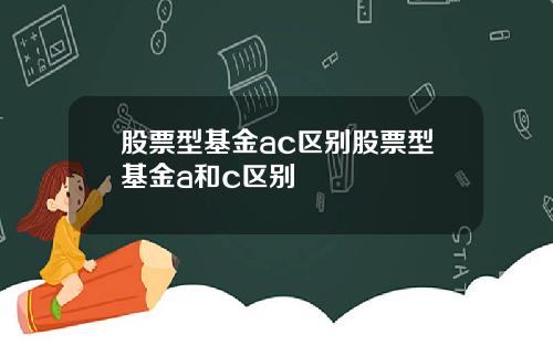 股票型基金ac区别股票型基金a和c区别