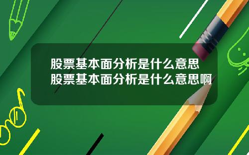 股票基本面分析是什么意思股票基本面分析是什么意思啊