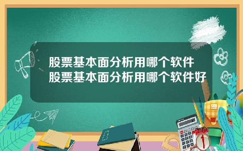 股票基本面分析用哪个软件股票基本面分析用哪个软件好