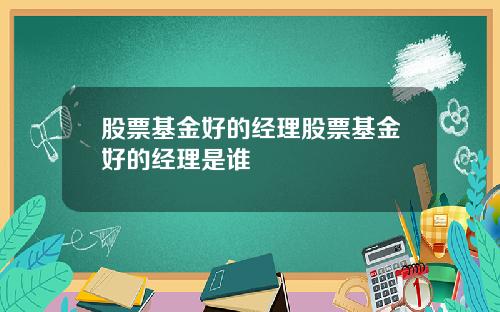 股票基金好的经理股票基金好的经理是谁