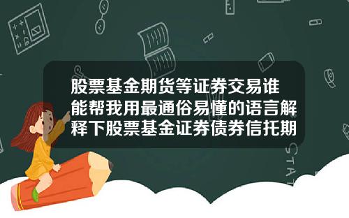 股票基金期货等证券交易谁能帮我用最通俗易懂的语言解释下股票基金证券债券信托期货国债外汇