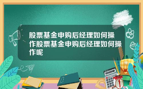 股票基金申购后经理如何操作股票基金申购后经理如何操作呢
