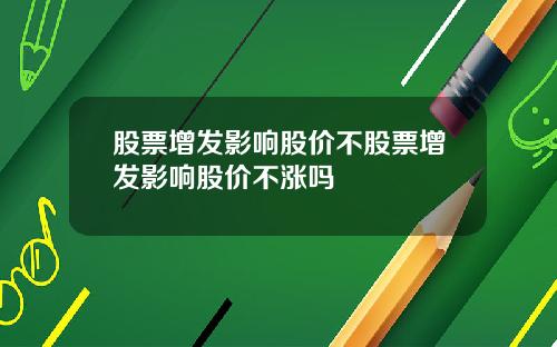 股票增发影响股价不股票增发影响股价不涨吗