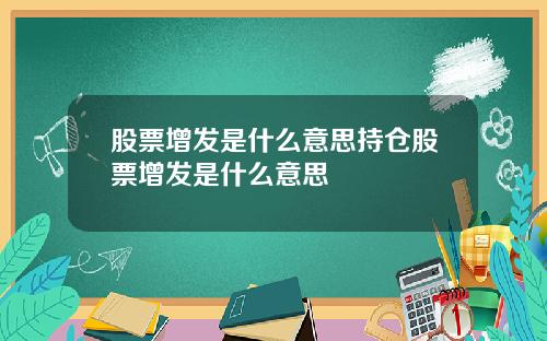 股票增发是什么意思持仓股票增发是什么意思
