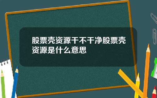 股票壳资源干不干净股票壳资源是什么意思
