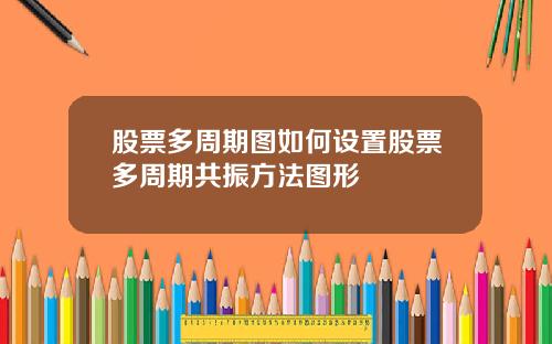 股票多周期图如何设置股票多周期共振方法图形