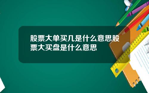 股票大单买几是什么意思股票大买盘是什么意思