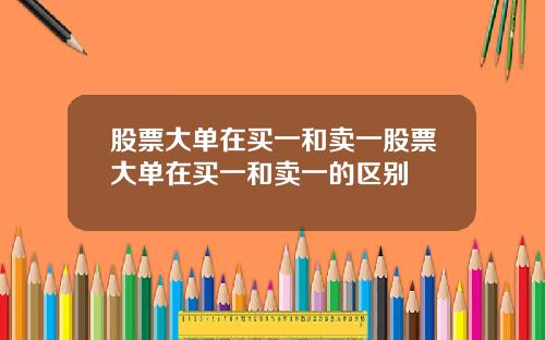 股票大单在买一和卖一股票大单在买一和卖一的区别
