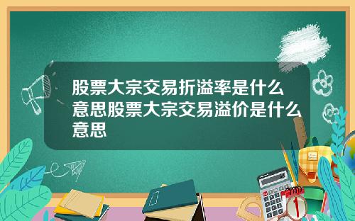 股票大宗交易折溢率是什么意思股票大宗交易溢价是什么意思