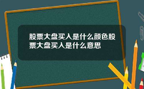 股票大盘买入是什么颜色股票大盘买入是什么意思
