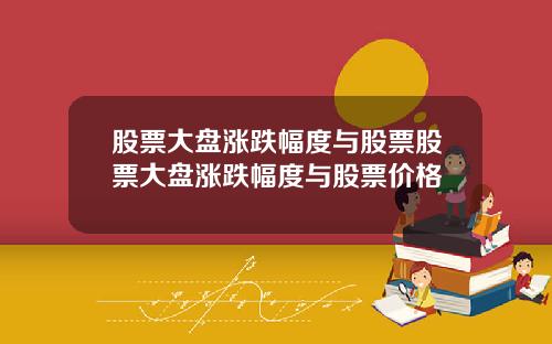 股票大盘涨跌幅度与股票股票大盘涨跌幅度与股票价格