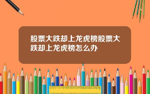股票大跌却上龙虎榜股票大跌却上龙虎榜怎么办
