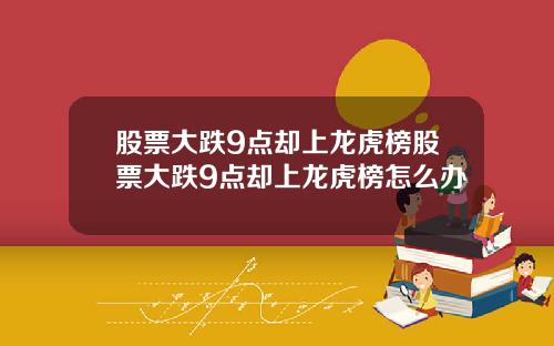 股票大跌9点却上龙虎榜股票大跌9点却上龙虎榜怎么办