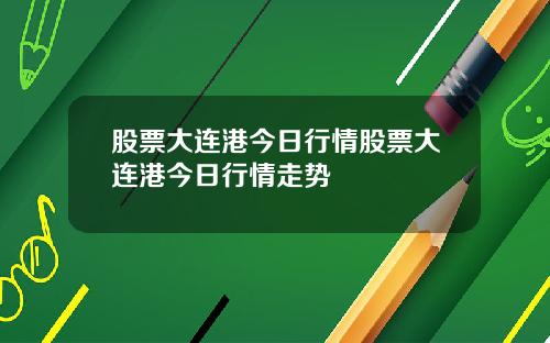 股票大连港今日行情股票大连港今日行情走势