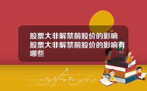 股票大非解禁前股价的影响股票大非解禁前股价的影响有哪些