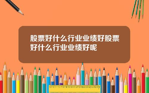 股票好什么行业业绩好股票好什么行业业绩好呢