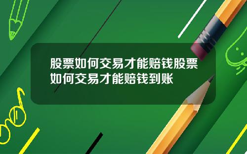 股票如何交易才能赔钱股票如何交易才能赔钱到账