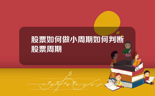 股票如何做小周期如何判断股票周期