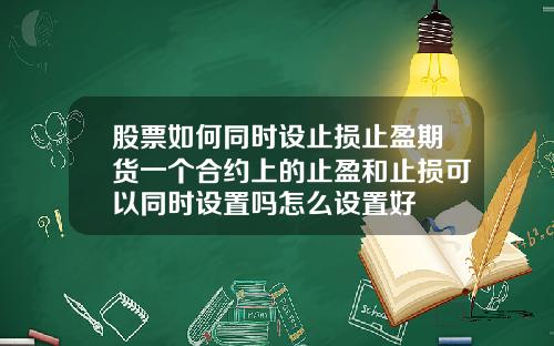 股票如何同时设止损止盈期货一个合约上的止盈和止损可以同时设置吗怎么设置好