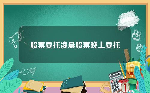 股票委托凌晨股票晚上委托