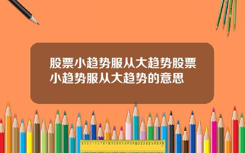 股票小趋势服从大趋势股票小趋势服从大趋势的意思