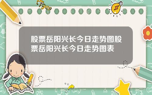 股票岳阳兴长今日走势图股票岳阳兴长今日走势图表
