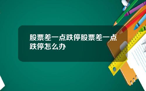 股票差一点跌停股票差一点跌停怎么办