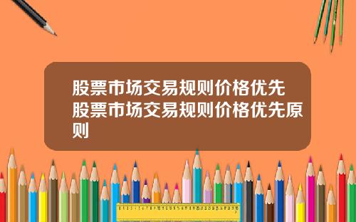 股票市场交易规则价格优先股票市场交易规则价格优先原则