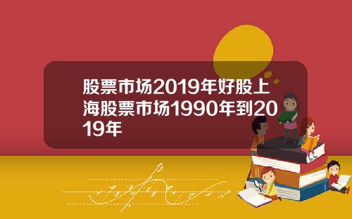 股票市场2019年好股上海股票市场1990年到2019年