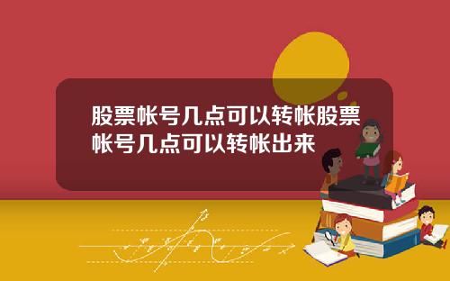 股票帐号几点可以转帐股票帐号几点可以转帐出来