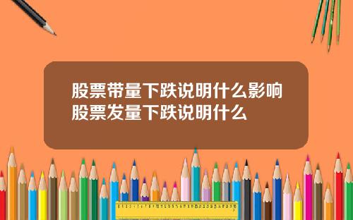 股票带量下跌说明什么影响股票发量下跌说明什么