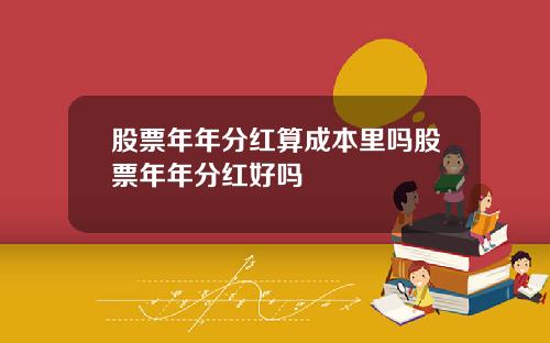 股票年年分红算成本里吗股票年年分红好吗