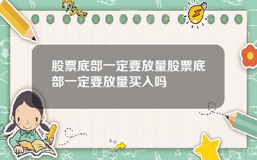 股票底部一定要放量股票底部一定要放量买入吗
