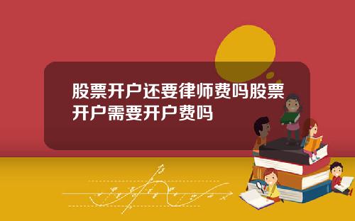 股票开户还要律师费吗股票开户需要开户费吗