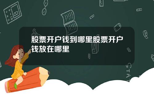 股票开户钱到哪里股票开户钱放在哪里