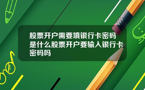 股票开户需要填银行卡密码是什么股票开户要输入银行卡密码吗