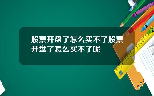 股票开盘了怎么买不了股票开盘了怎么买不了呢