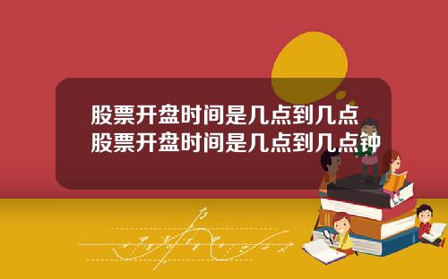 股票开盘时间是几点到几点股票开盘时间是几点到几点钟