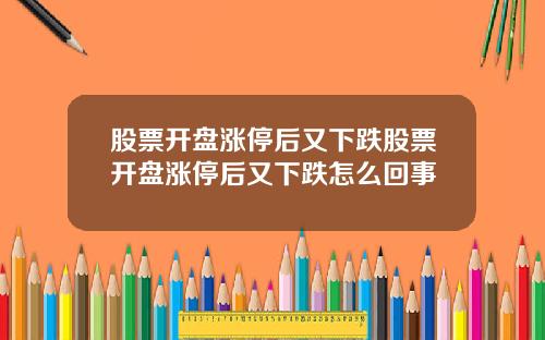 股票开盘涨停后又下跌股票开盘涨停后又下跌怎么回事