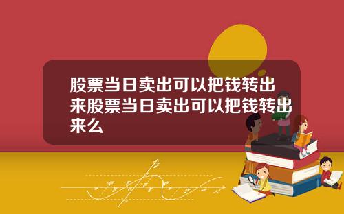 股票当日卖出可以把钱转出来股票当日卖出可以把钱转出来么